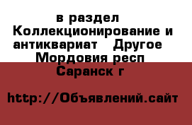  в раздел : Коллекционирование и антиквариат » Другое . Мордовия респ.,Саранск г.